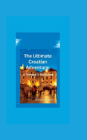 Ultimate Croatian Adventure: A Traveler's Handbook