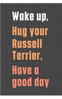 Wake up, Hug your Russell Terrier, Have a good day: For Russell Terrier Dog Fans