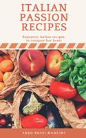 Italian Passion Recipes: Romantic Italian Recipes to Conquer Your Heart. Recipes + Ingredients + Preparation + Steps + Extras + And Much More ...