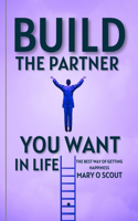 Build the Partner You Want in Life: The Best Way Of Getting Happiness