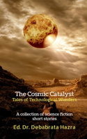 Cosmic Catalyst: Tales of Technological Wonders: A Collection of Science Fiction Short Stories