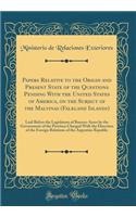 Papers Relative to the Origin and Present State of the Questions Pending With the United States of America, on the Subject of the Malvinas (Falkland Islands): Laid Before the Legislature of Buenos-Ayres by the Government of the Province Charged Wit