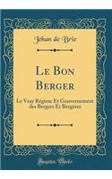 Le Bon Berger: Le Vray RÃ©gime Et Gouvernement Des Bergers Et BergÃ¨res (Classic Reprint): Le Vray RÃ©gime Et Gouvernement Des Bergers Et BergÃ¨res (Classic Reprint)