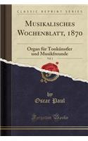Musikalisches Wochenblatt, 1870, Vol. 1: Organ Fur Tonkunstler Und Musikfreunde (Classic Reprint)