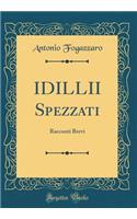 IDILLII Spezzati: Racconti Brevi (Classic Reprint): Racconti Brevi (Classic Reprint)