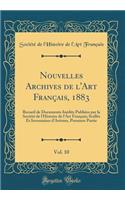 Nouvelles Archives de l'Art Français, 1883, Vol. 10: Recueil de Documents Inédits Publiées par la Société de l'Histoire de l'Art Français; Scellés Et Inventaires d'Artistes, Premiere Partie (Classic Reprint)