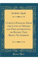 Curious Passages from the Lives of Misers and Philanthropists, or Riches That Bring No Sorrow (Classic Reprint)