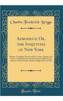 Asmodeus; Or, the Iniquities of New York: Being a Complete Expose of the Crimes, Doings and Vices, as Exhibited in the Haunts of Gamblers and Houses of Prostitution, Both in High and Low Life (Classic Reprint)