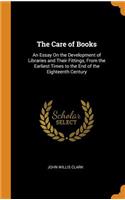 The Care of Books: An Essay On the Development of Libraries and Their Fittings, From the Earliest Times to the End of the Eighteenth Century