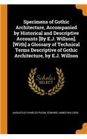 Specimens of Gothic Architecture, Accompanied by Historical and Descriptive Accounts [by E.J. Willson]. [with] a Glossary of Technical Terms Descriptive of Gothic Architecture, by E.J. Willson