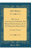 Route of Lieutenant-General Sir Miles Nightingall, K. C. B. Overland From India: In a Series of Letters (Classic Reprint)