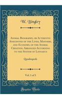 Animal Biography, or Authentic Anecdotes of the Lives, Manners, and Economy, of the Animal Creation, Arranged According to the System of Linnaeus, Vol. 1 of 3: Quadrupeds (Classic Reprint): Quadrupeds (Classic Reprint)