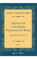 Travaux de l'Académie Nationale de Reims, Vol. 61: Année 1876-1877, Nos 1-2 (Classic Reprint)