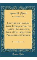 Lecture on London with Introduction on Lord's Day Alliance, April 28th, 1909, in the Presbyterian Church (Classic Reprint)