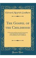 The Gospel of the Childhood: A Practical and Devotional Commentary on the Single Recorded Incident of Our Blessed Lord's Childhood (Classic Reprint)