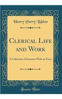 Clerical Life and Work: A Collection of Sermons with an Essay (Classic Reprint): A Collection of Sermons with an Essay (Classic Reprint)