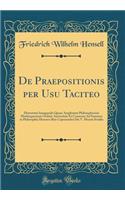 De Praepositionis per Usu Taciteo: Dissertatio Inauguralis Quam Amplissimi Philosophorum Marburgensium Ordinis Auctoritate Et Consensu Ad Summos in Philosophia Honores Rite Capessendos Die V. Mensis Sextilis (Classic Reprint)