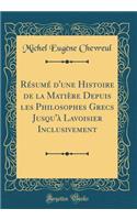 Rï¿½sumï¿½ d'Une Histoire de la Matiï¿½re Depuis Les Philosophes Grecs Jusqu'ï¿½ Lavoisier Inclusivement (Classic Reprint)