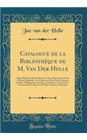 Catalogue de la BibliothÃ¨que de M. Van Der Helle: Riches Reliures; Beaux Manuscrits Avec Miniatures; Livres d'Heures ImprimÃ©s Avec Figures Sur Bois; Portes FranÃ§ais; FacÃ©ties; Polygraphes; Ouvrages a Figures En Tous Genres, Provenant Des Collec