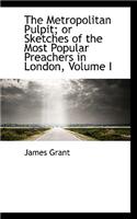 The Metropolitan Pulpit; or Sketches of the Most Popular Preachers in London, Volume I