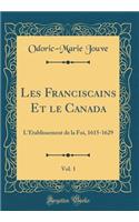 Les Franciscains Et Le Canada, Vol. 1: L'Ã?tablissement de la Foi, 1615-1629 (Classic Reprint)