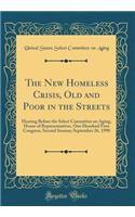 The New Homeless Crisis, Old and Poor in the Streets: Hearing Before the Select Committee on Aging, House of Representatives, One Hundred First Congress, Second Session; September 26, 1990 (Classic Reprint)