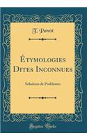 ï¿½tymologies Dites Inconnues: Solutions de Problï¿½mes (Classic Reprint)