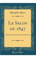 Le Salon de 1847: PrÃ©cÃ©dÃ© d'Une Lettre Ã? Firmin Barrion (Classic Reprint)