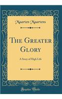 The Greater Glory: A Story of High Life (Classic Reprint)