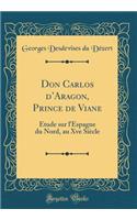Don Carlos dAragon, Prince de Viane: Étude sur lEspagne du Nord, au Xve Siècle (Classic Reprint)