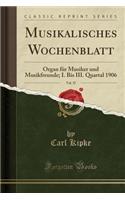 Musikalisches Wochenblatt, Vol. 37: Organ FÃ¼r Musiker Und Musikfreunde; I. Bis III. Quartal 1906 (Classic Reprint)