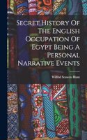 Secret History Of The English Occupation Of Egypt Being A Personal Narrative Events