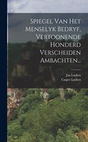 Spiegel Van Het Menselyk Bedryf, Vertoonende Honderd Verscheiden Ambachten...