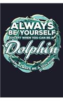 Always Be Yourself Except You Can Be a Dolphin Then Always Be a Dolphin