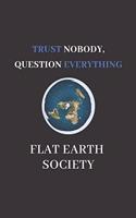 Trust Nobody, Question Everything - Flat Earth Society: Flat Earth Notebook Journal Diary 120 Lined Pages