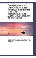 Development of the Child in Later Infancy: Being Part II of the Intellectual and Moral Development O