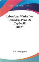 Leben Und Werke Des Trobadors Ponz Da Capduoill (1879)