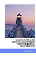 Twelve Lectures on the Connexion Between Science and Revealed Religion. Delivered in Rome