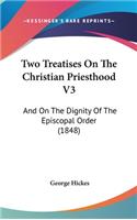 Two Treatises On The Christian Priesthood V3: And On The Dignity Of The Episcopal Order (1848)