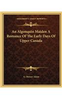 Algonquin Maiden a Romance of the Early Days of Upper Canada