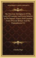 The Practical Abridgment of the Laws of Customs and Excise Relative to the Import, Export and Coasting Trade of Great Britain and Her Dependencies V2
