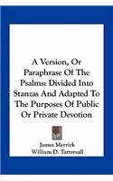 Version, or Paraphrase of the Psalms: Divided Into Stanzas and Adapted to the Purposes of Public or Private Devotion