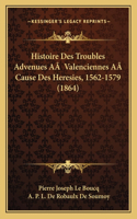 Histoire Des Troubles Advenues AÂ Valenciennes AÂ Cause Des Heresies, 1562-1579 (1864)