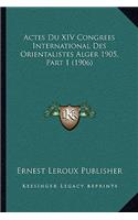Actes Du XIV Congrees International Des Orientalistes Alger 1905, Part 1 (1906)