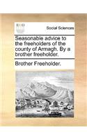 Seasonable Advice to the Freeholders of the County of Armagh. by a Brother Freeholder.