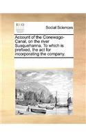 Account of the Conewago-Canal, on the River Susquehanna. to Which Is Prefixed, the ACT for Incorporating the Company.