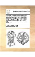 The Christian Monitor; Containing an Earnest Exhortation to an Holy Life: ...