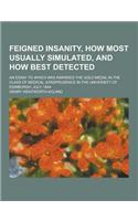 Feigned Insanity, How Most Usually Simulated, and How Best Detected; An Essay to Which Was Awarded the Gold Medal in the Class of Medical Jurisprudenc