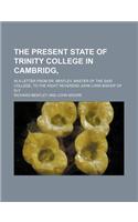 The Present State of Trinity College in Cambridg; In a Letter from Dr. Bentley, Master of the Said College, to the Right Reverend John Lord Bishop of