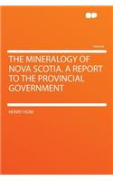 The Mineralogy of Nova Scotia. a Report to the Provincial Government